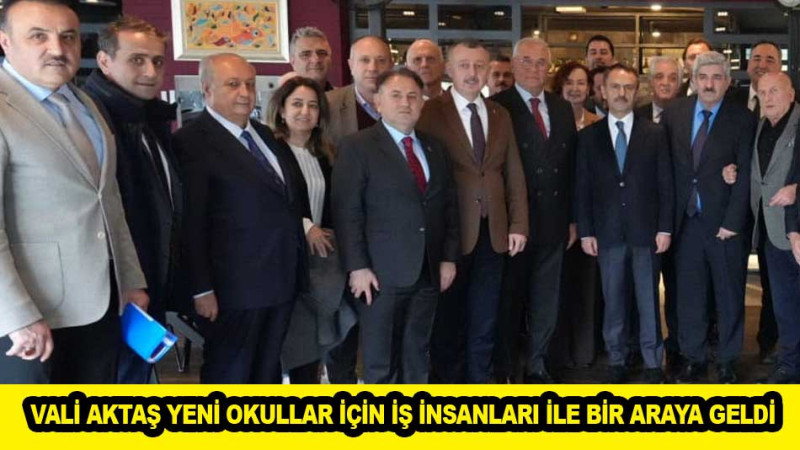 VALİ AKTAŞ YENİ OKULLAR İÇİN İŞ İNSANLARI İLE BİR ARAYA GELDİ