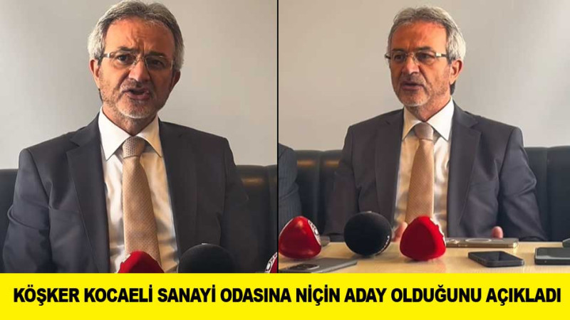 KÖŞKER KOCAELİ SANAYİ ODASINA NİÇİN ADAY OLDUĞUNU AÇIKLADI